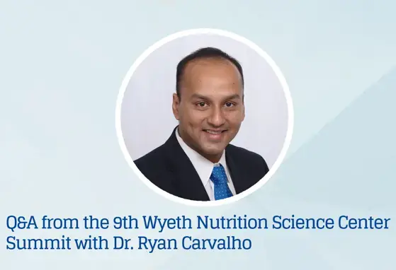 Q&A podcast from the 9th Wyeth Nutrition Science Center Summit with Dr. Ryan Carvalho